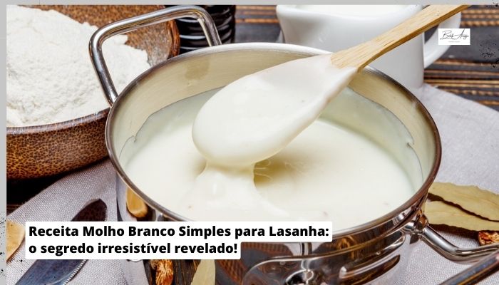 Receita Molho Branco Simples para Lasanha: o segredo irresistível revelado!